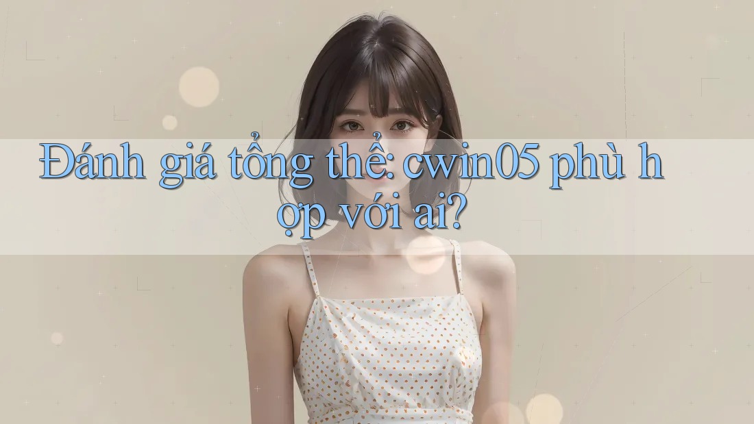 Đánh giá tổng thể: cwin05 phù hợp với ai?