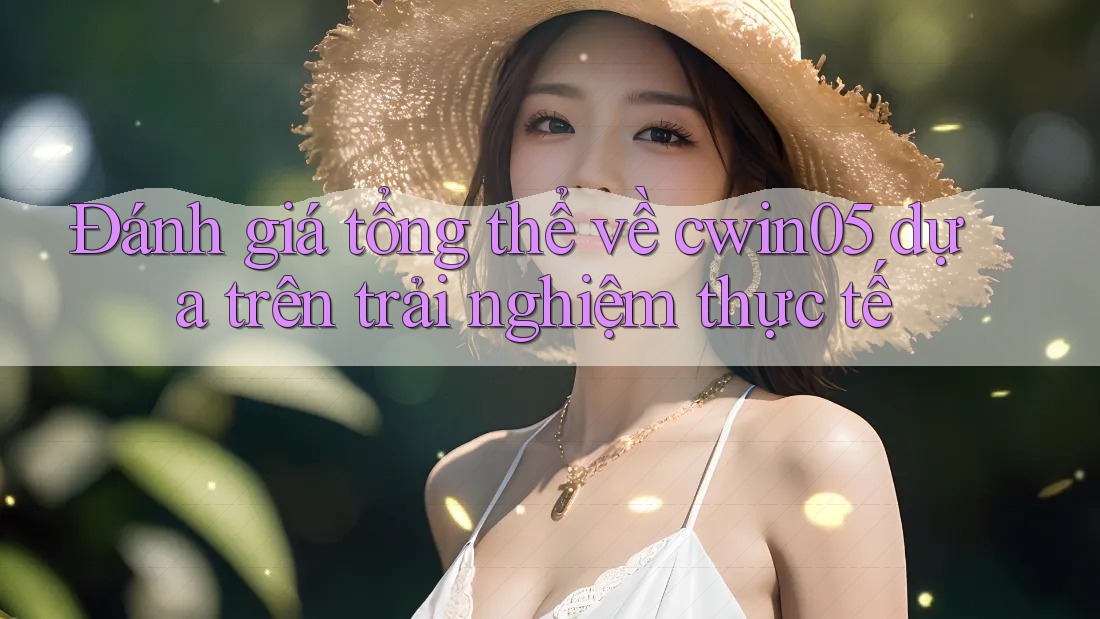 Đánh giá tổng thể về cwin05 dựa trên trải nghiệm thực tế
