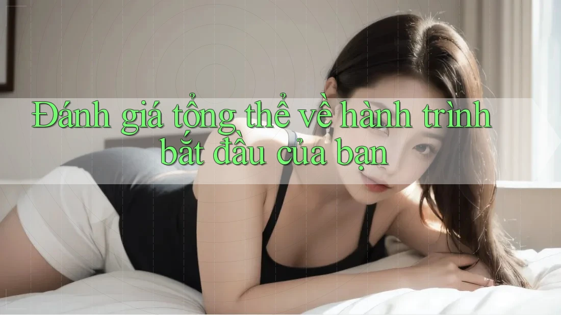 Đánh giá tổng thể về hành trình bắt đầu của bạn
