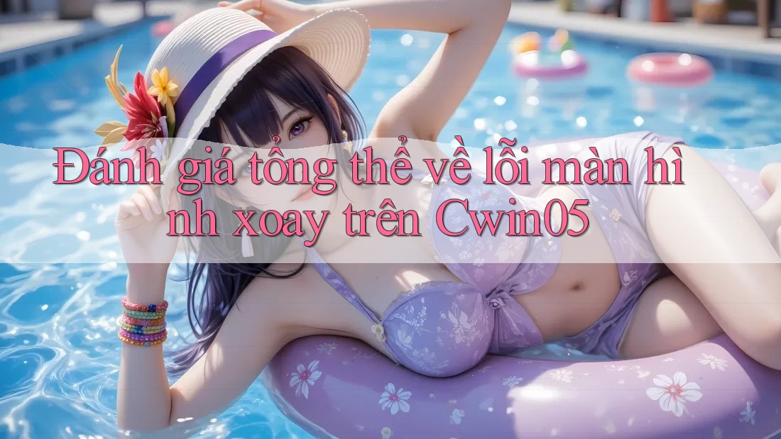 Đánh giá tổng thể về lỗi màn hình xoay trên Cwin05