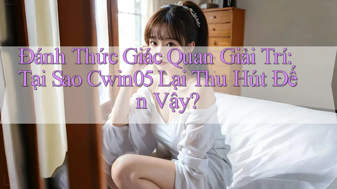 Đánh Thức Giác Quan Giải Trí: Tại Sao Cwin05 Lại Thu Hút Đến Vậy?