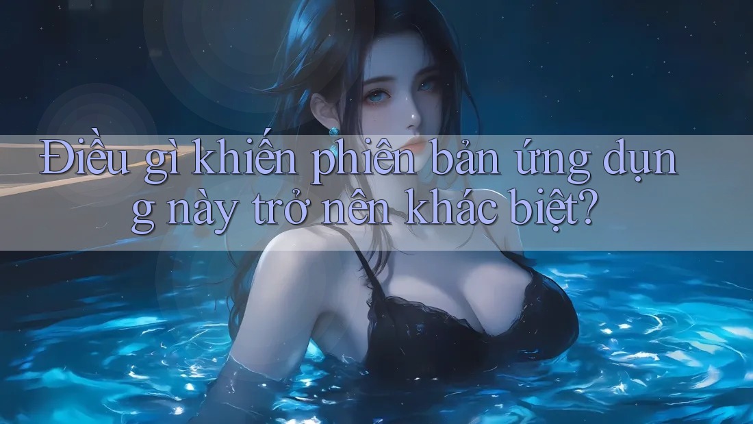 Điều gì khiến phiên bản ứng dụng này trở nên khác biệt?