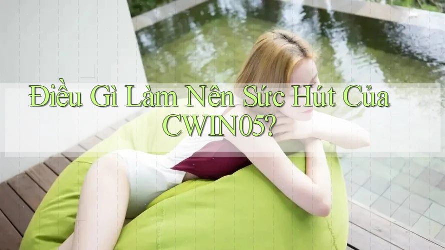 Điều Gì Làm Nên Sức Hút Của CWIN05?