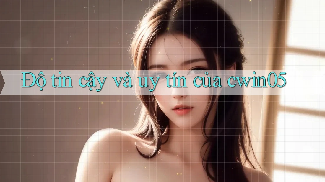 Độ tin cậy và uy tín của cwin05
