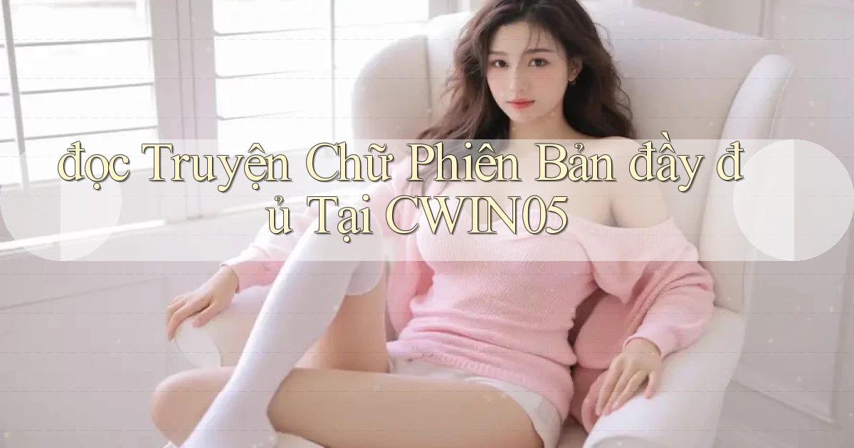 đọc truyện chữ phiên bản đầy đủ tại cwin05