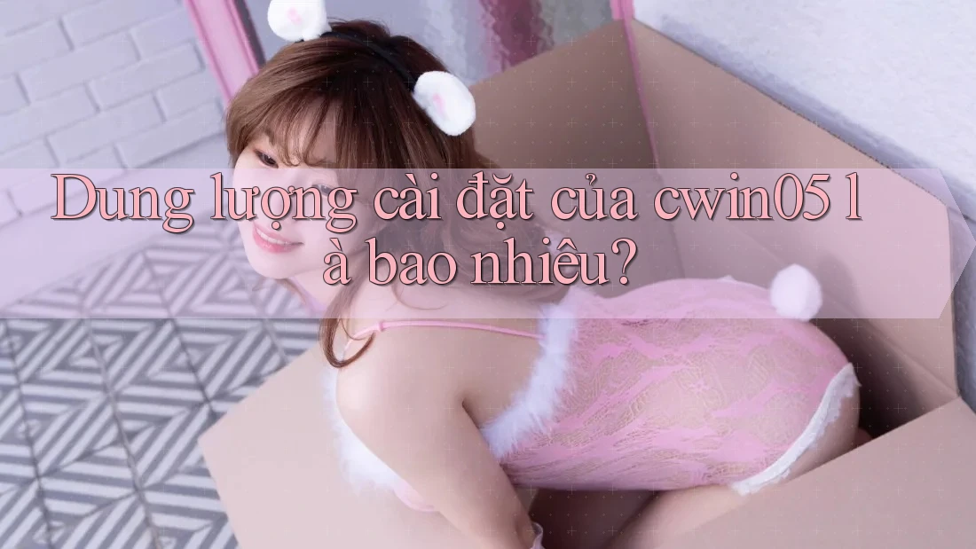 Dung lượng cài đặt của cwin05 là bao nhiêu?
