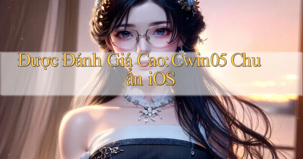 được đánh giá cao cwin05 chuẩn ios