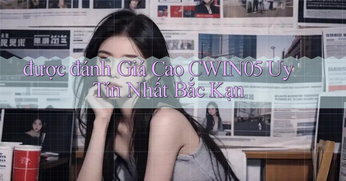 được đánh giá cao cwin05 uy tín nhất Bắc Kạn