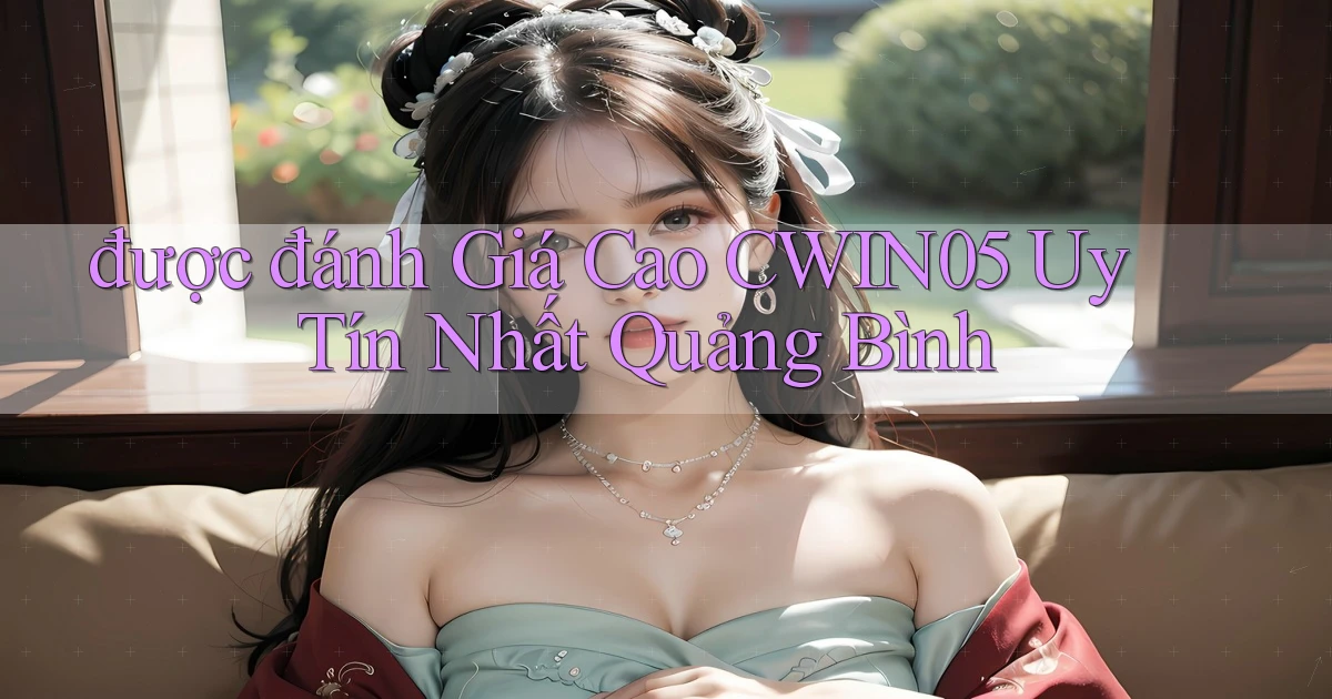 được đánh giá cao cwin05 uy tín nhất Quảng Bình