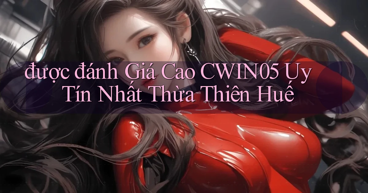 được đánh giá cao cwin05 uy tín nhất Thừa Thiên Huế