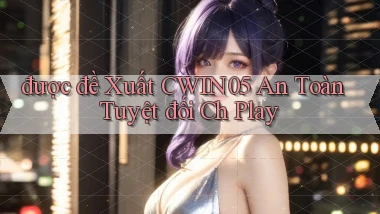 được đề xuất cwin05 an toàn tuyệt đối ch play