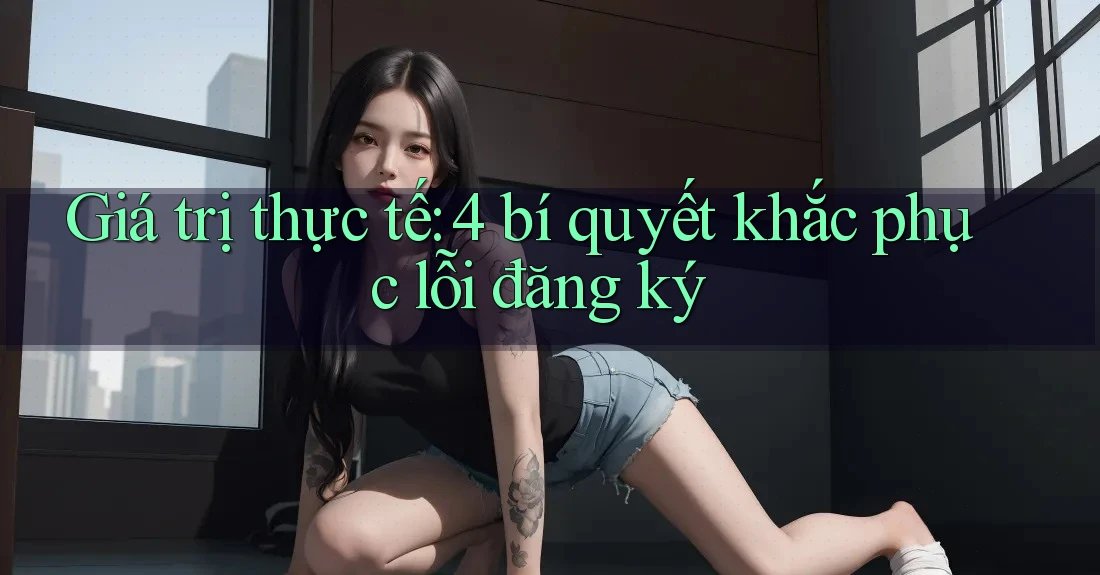 Giá trị thực tế: 4 bí quyết khắc phục lỗi đăng ký