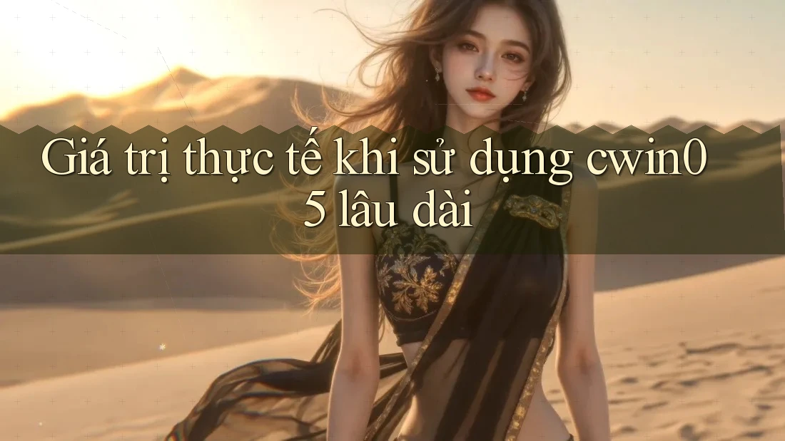 Giá trị thực tế khi sử dụng cwin05 lâu dài