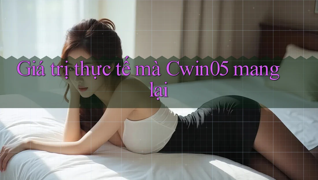Giá trị thực tế mà Cwin05 mang lại