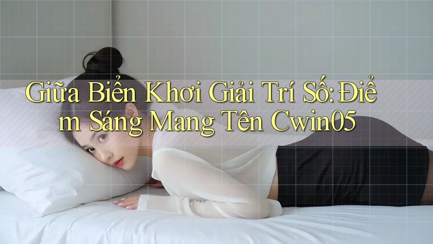 Giữa Biển Khơi Giải Trí Số: Điểm Sáng Mang Tên Cwin05
