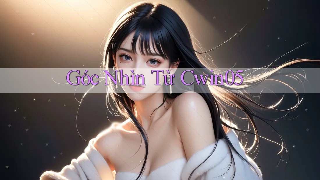 Góc Nhìn Từ Cwin05