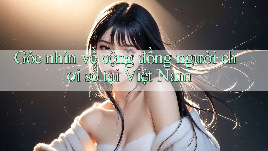 Góc nhìn về cộng đồng người chơi số tại Việt Nam