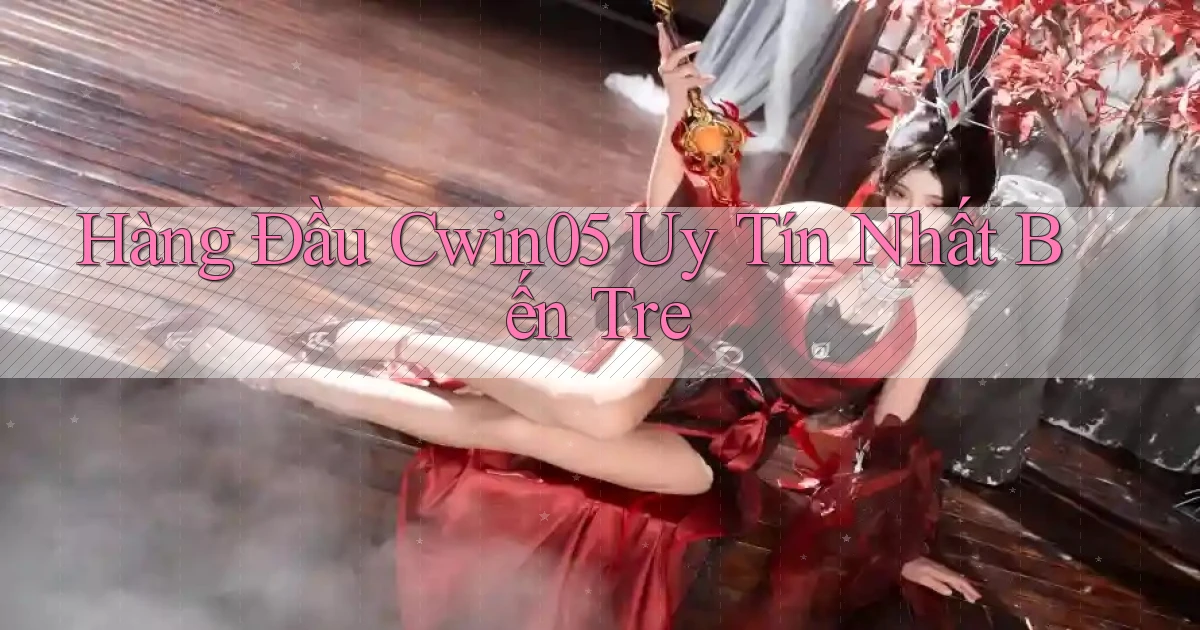 hàng đầu cwin05 uy tín nhất Bến Tre