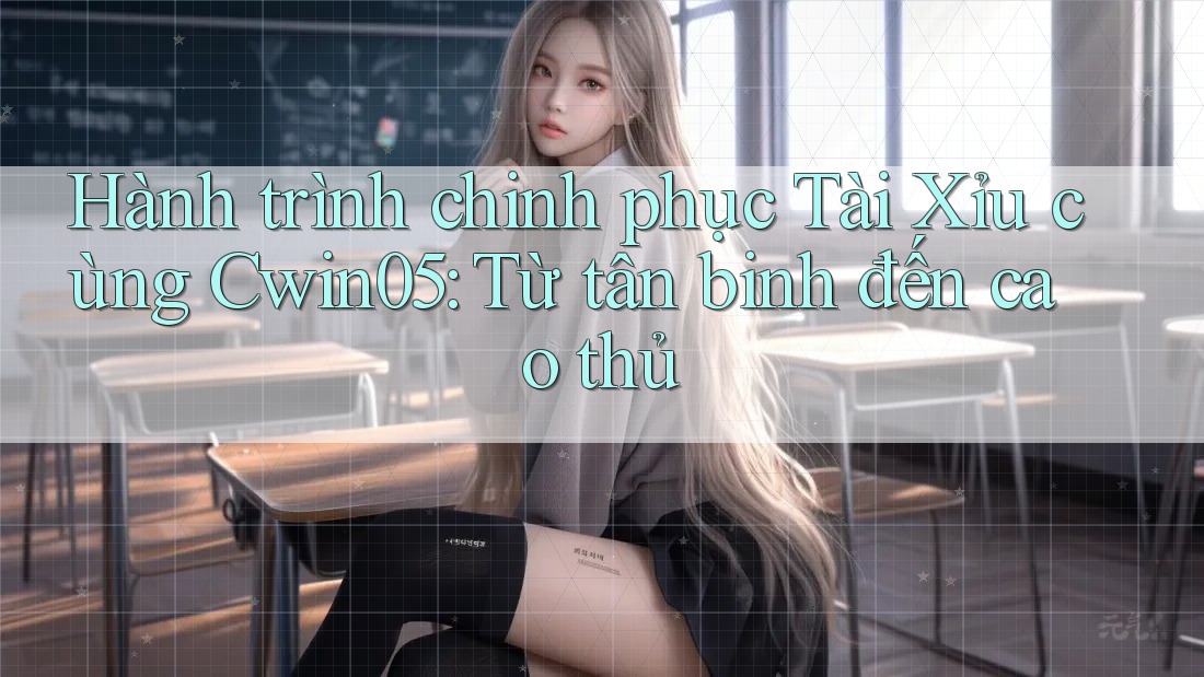 Hành trình chinh phục Tài Xỉu cùng Cwin05: Từ tân binh đến cao thủ