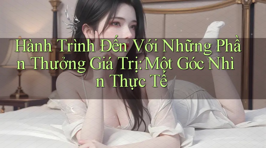 Hành Trình Đến Với Những Phần Thưởng Giá Trị: Một Góc Nhìn Thực Tế