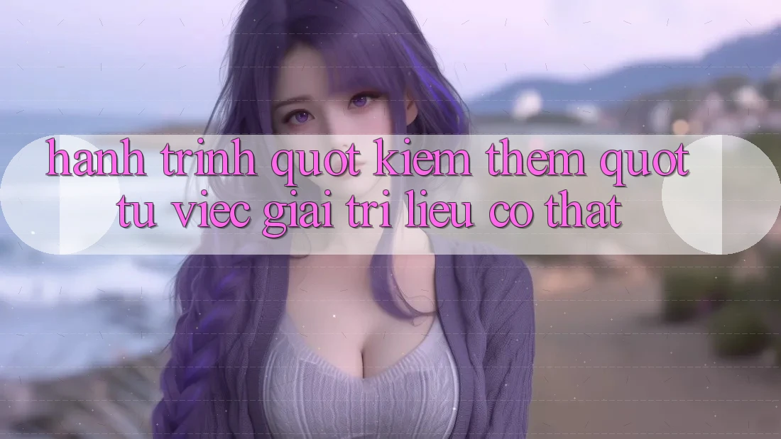 Hành trình " kiếm thêm" từ việc giải trí - Liệu có thật?