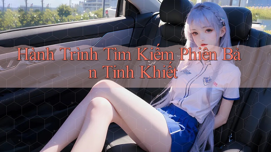 Hành Trình Tìm Kiếm Phiên Bản Tinh Khiết