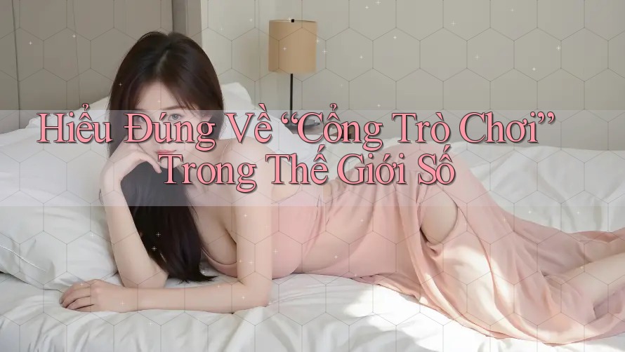Hiểu Đúng Về “Cổng Trò Chơi” Trong Thế Giới Số