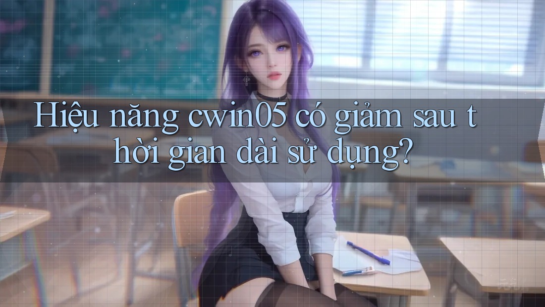 Hiệu năng cwin05 có giảm sau thời gian dài sử dụng?