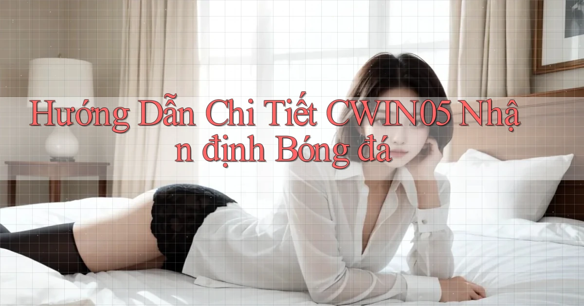 hướng dẫn chi tiết cwin05 nhận định bóng đá