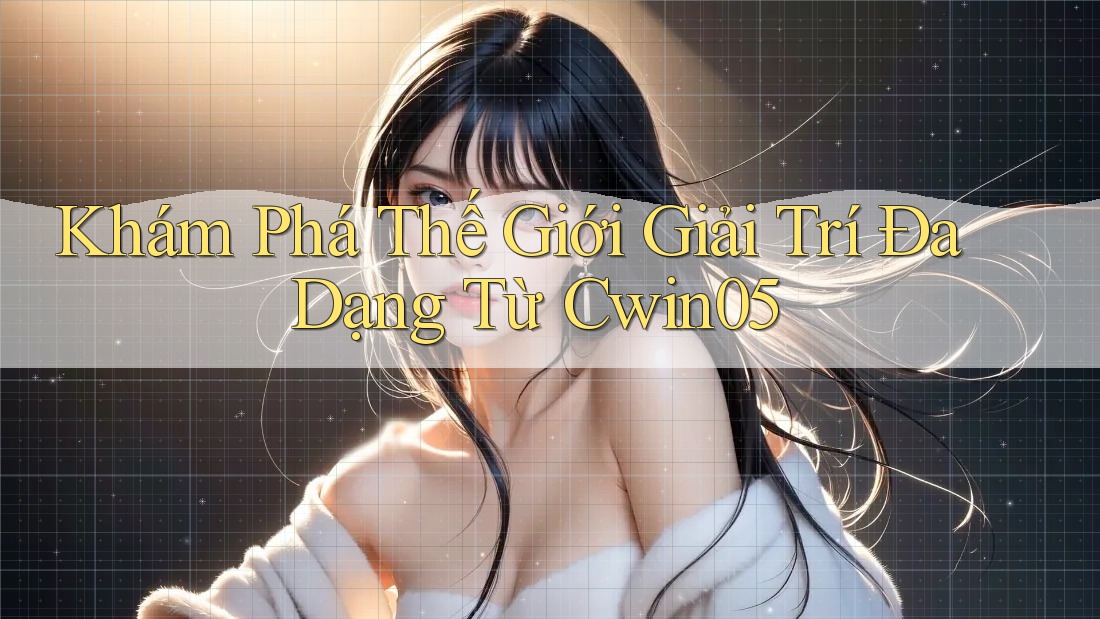 Khám Phá Thế Giới Giải Trí Đa Dạng Từ Cwin05