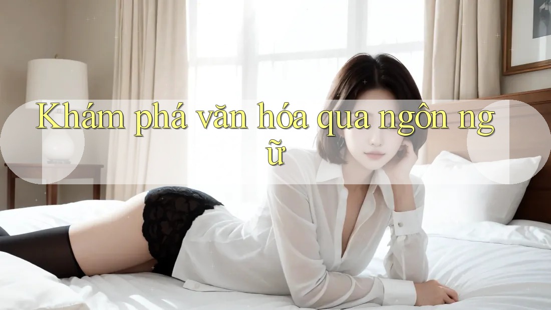Khám phá văn hóa qua ngôn ngữ
