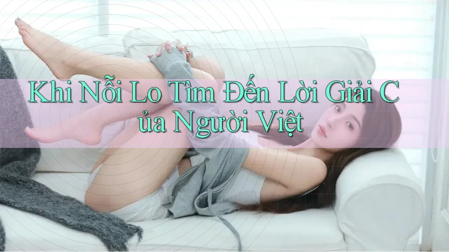 Khi Nỗi Lo Tìm Đến Lời Giải Của Người Việt