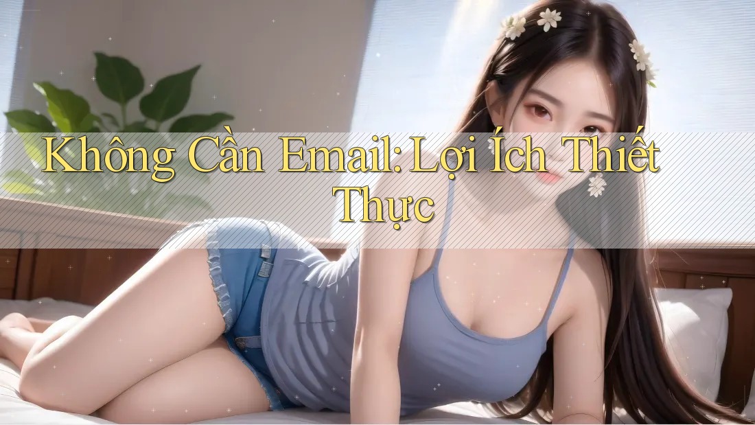 Không Cần Email: Lợi Ích Thiết Thực