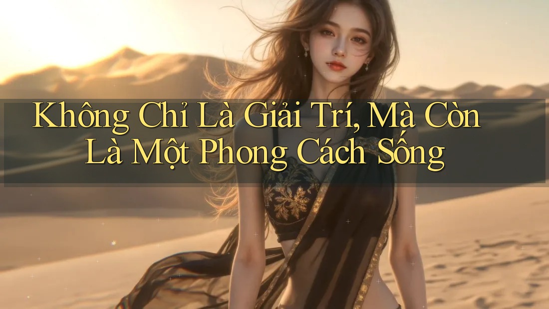 Không Chỉ Là Giải Trí, Mà Còn Là Một Phong Cách Sống