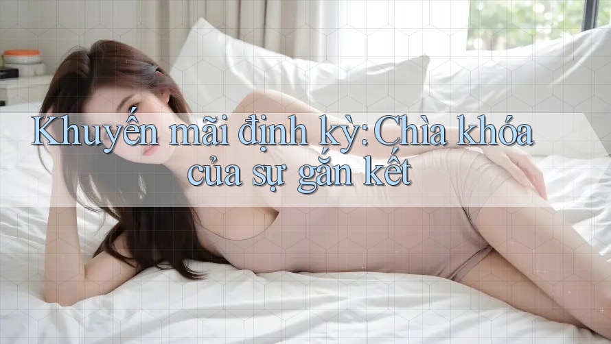 Khuyến mãi định kỳ: Chìa khóa của sự gắn kết