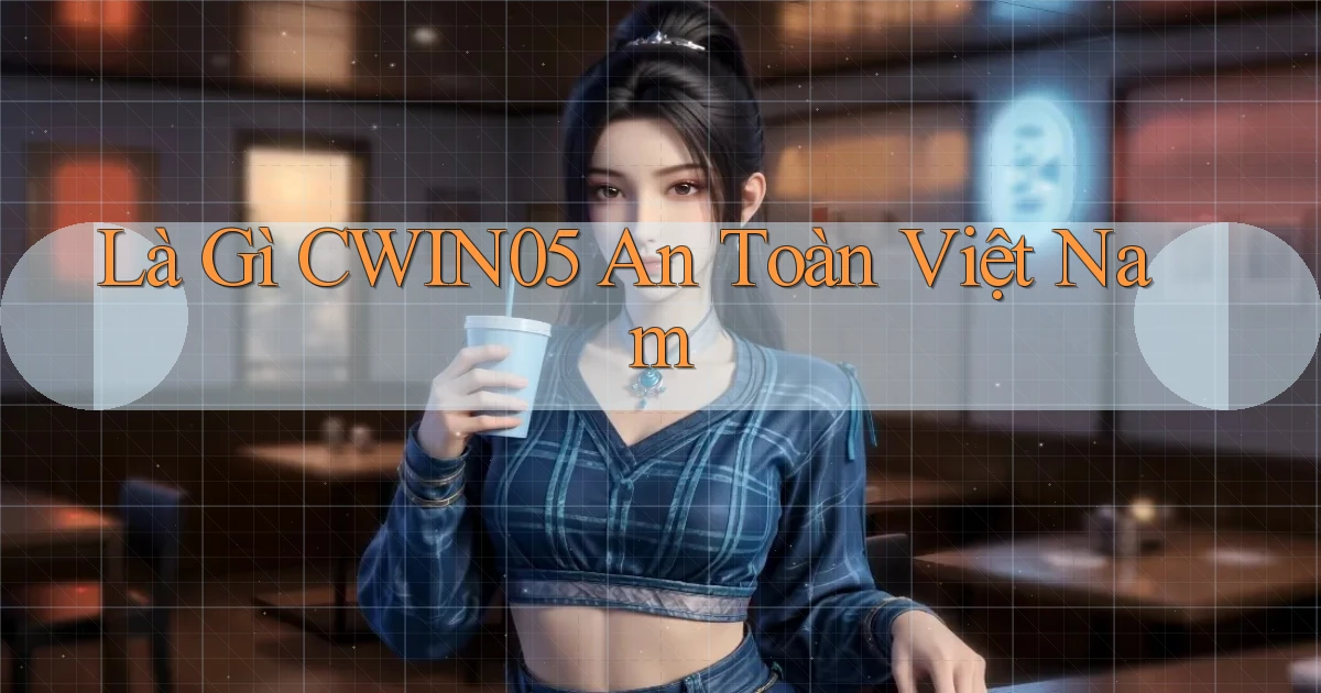 là gì cwin05 an toàn việt nam