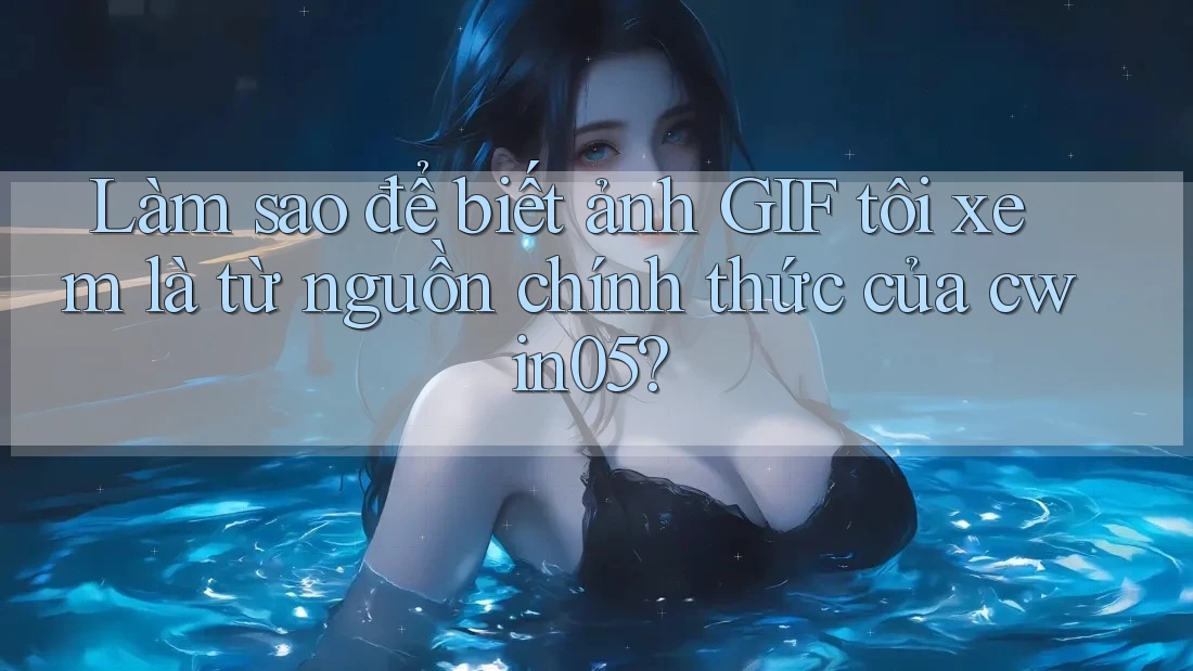 Làm sao để biết ảnh GIF tôi xem là từ nguồn chính thức của cwin05?