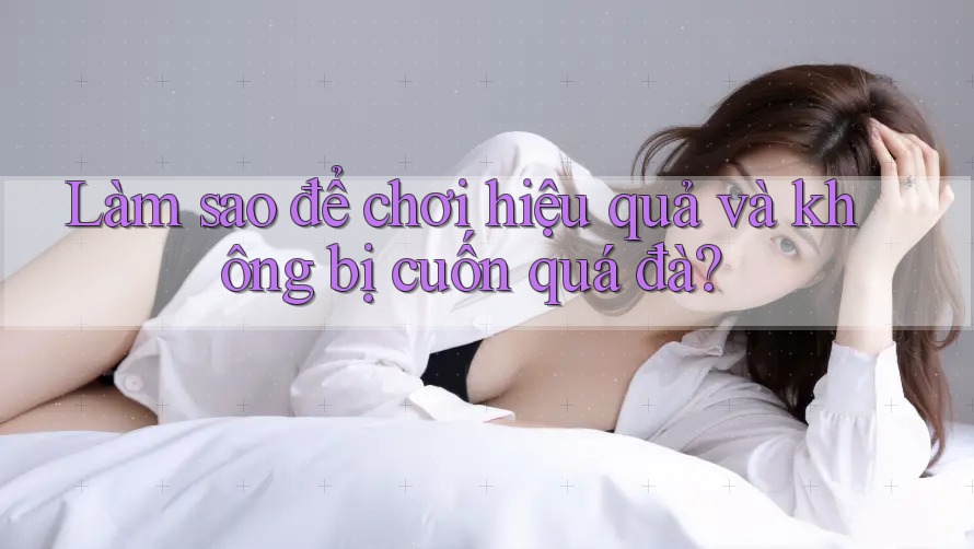 Làm sao để chơi hiệu quả và không bị cuốn quá đà?