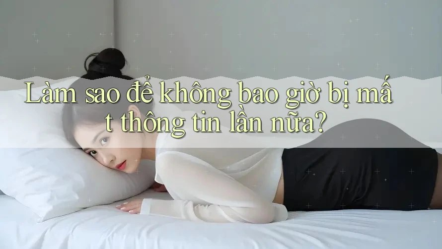 Làm sao để không bao giờ bị mất thông tin lần nữa?