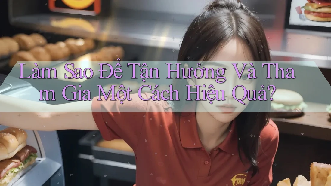 Làm Sao Để Tận Hưởng Và Tham Gia Một Cách Hiệu Quả?