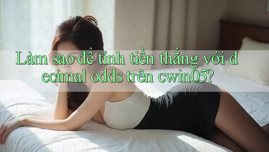 Làm sao để tính tiền thắng với decimal odds trên cwin05?