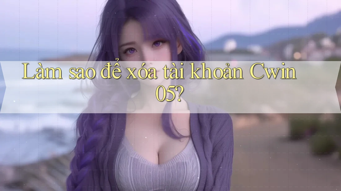 Làm sao để xóa tài khoản Cwin05?