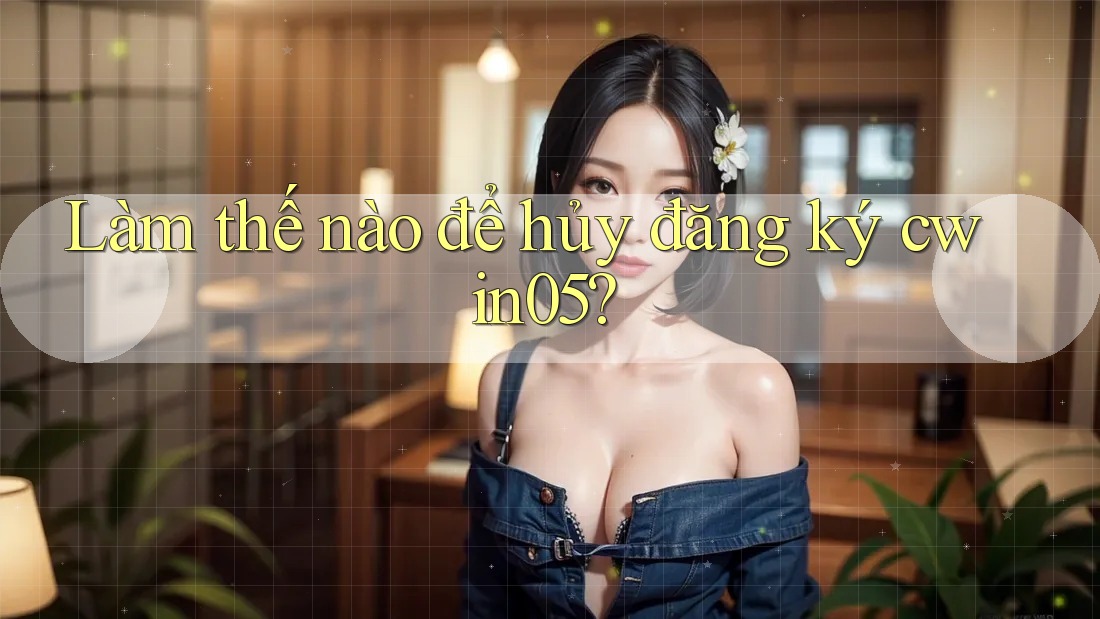 Làm thế nào để hủy đăng ký cwin05?