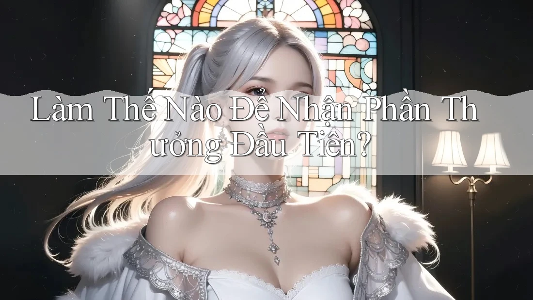Làm Thế Nào Để Nhận Phần Thưởng Đầu Tiên?