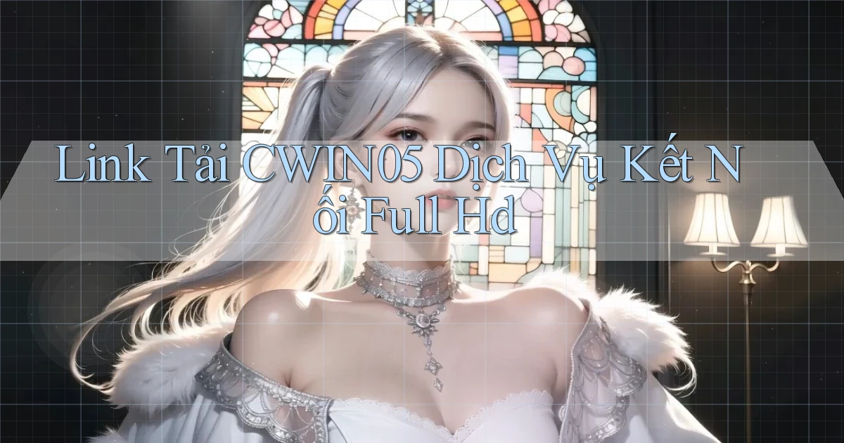 link tải cwin05 dịch vụ kết nối full hd