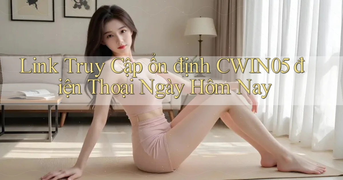 link truy cập ổn định cwin05 điện thoại ngày hôm nay