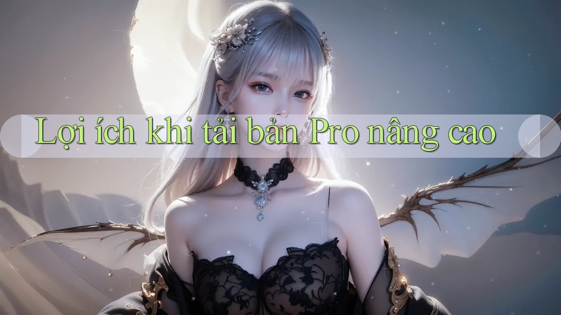 Lợi ích khi tải bản Pro nâng cao