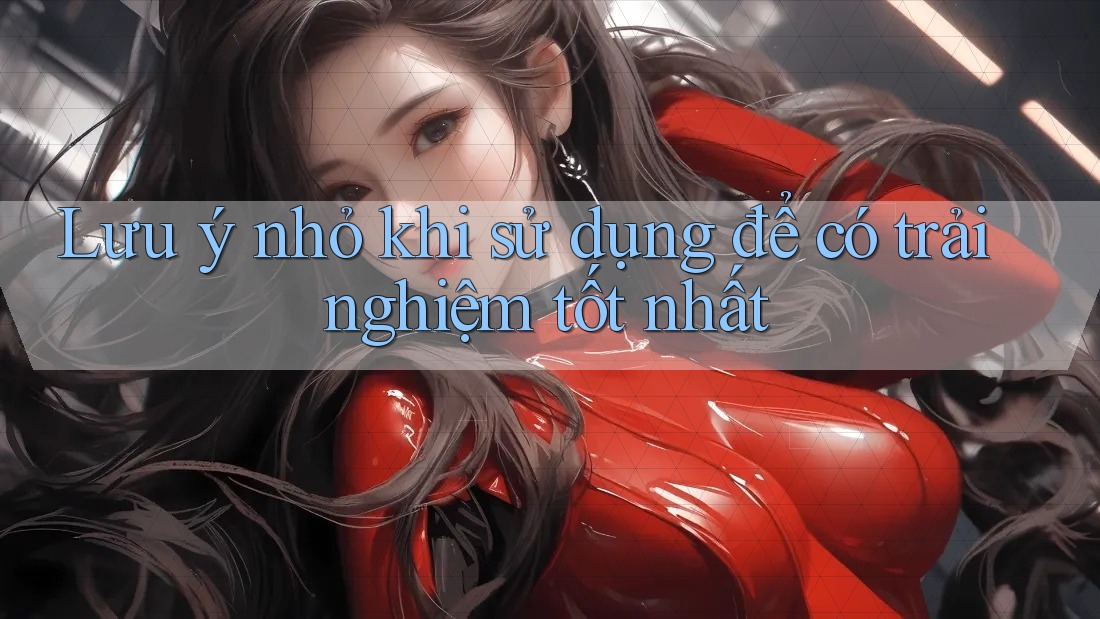 Lưu ý nhỏ khi sử dụng để có trải nghiệm tốt nhất