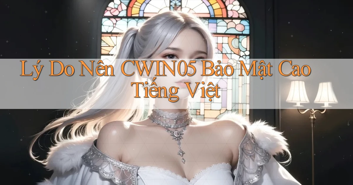 lý do nên cwin05 bảo mật cao tiếng việt