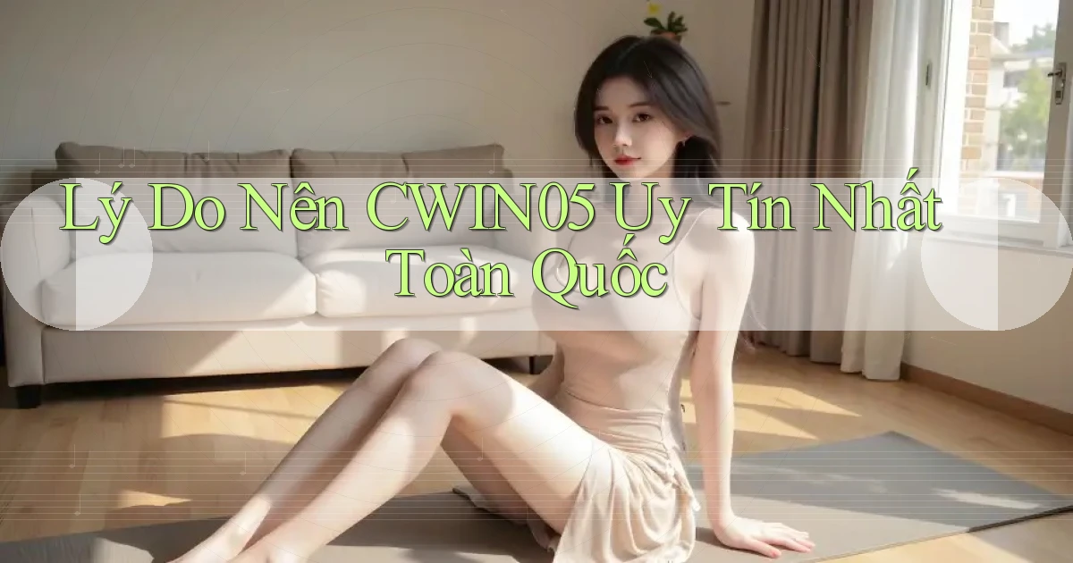 lý do nên cwin05 uy tín nhất toàn quốc